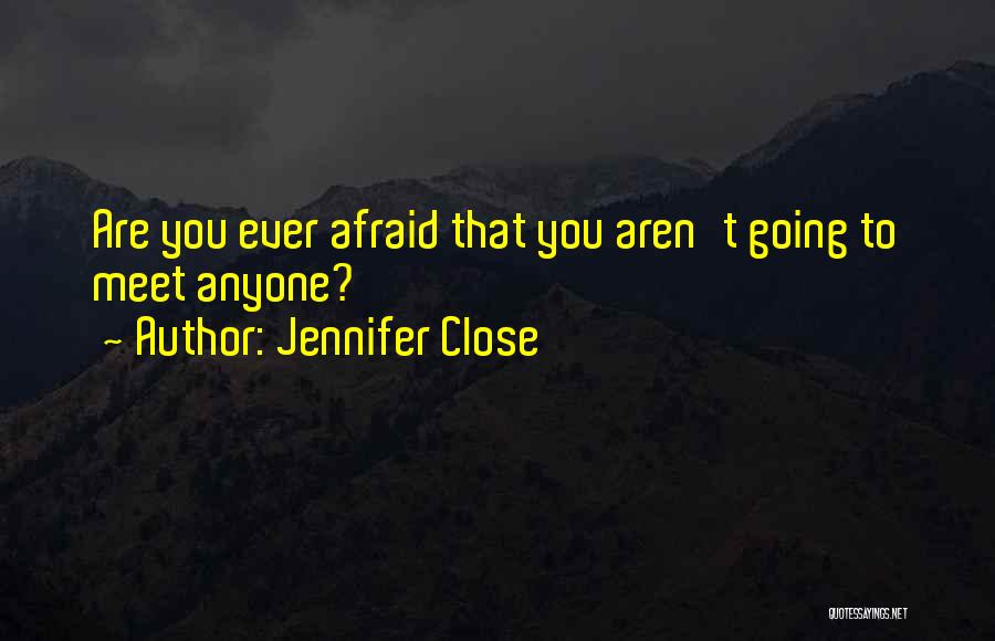 Jennifer Close Quotes: Are You Ever Afraid That You Aren't Going To Meet Anyone?