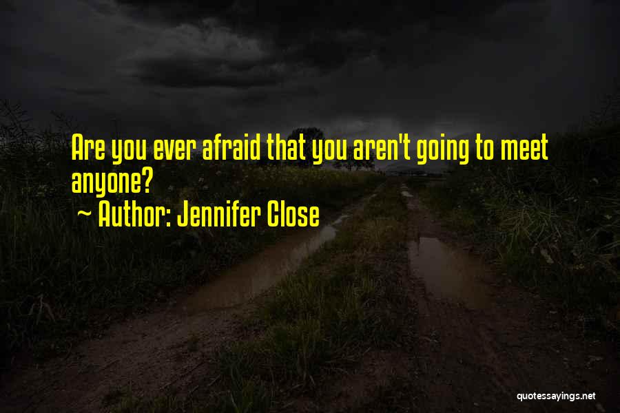 Jennifer Close Quotes: Are You Ever Afraid That You Aren't Going To Meet Anyone?