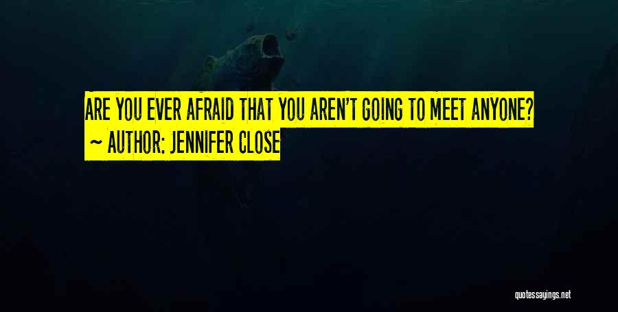 Jennifer Close Quotes: Are You Ever Afraid That You Aren't Going To Meet Anyone?