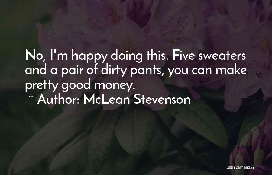 McLean Stevenson Quotes: No, I'm Happy Doing This. Five Sweaters And A Pair Of Dirty Pants, You Can Make Pretty Good Money.