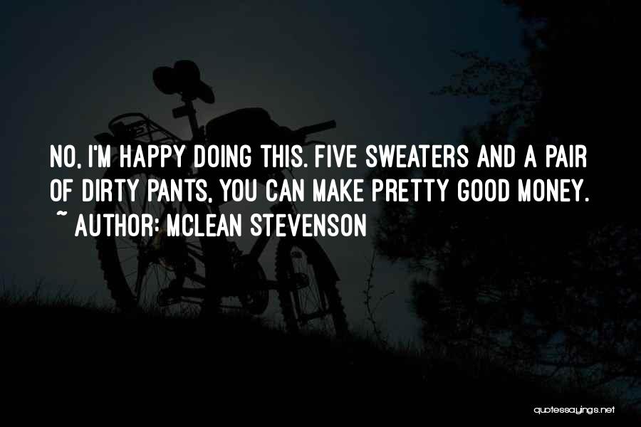 McLean Stevenson Quotes: No, I'm Happy Doing This. Five Sweaters And A Pair Of Dirty Pants, You Can Make Pretty Good Money.