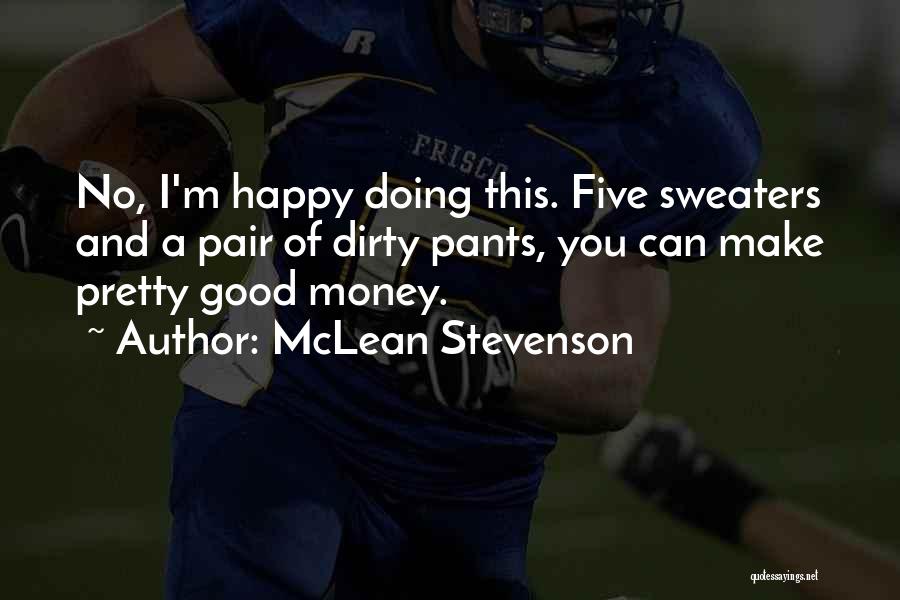 McLean Stevenson Quotes: No, I'm Happy Doing This. Five Sweaters And A Pair Of Dirty Pants, You Can Make Pretty Good Money.