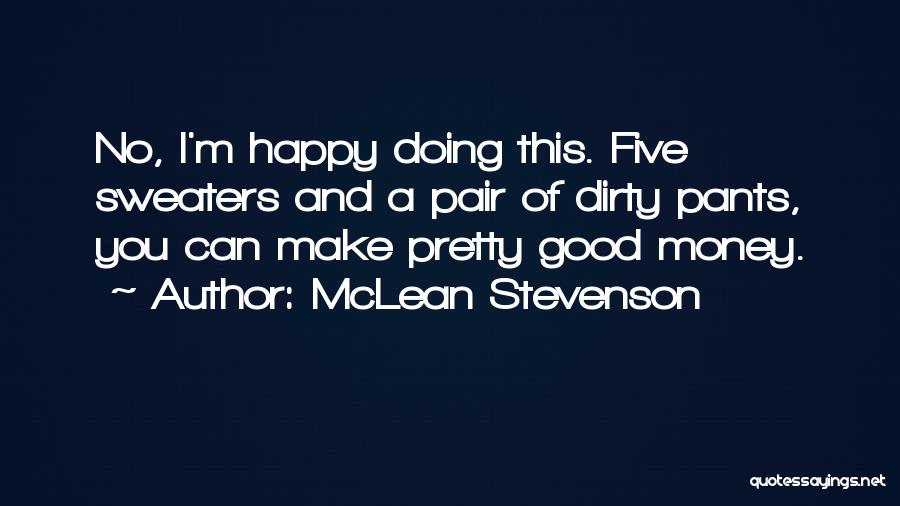 McLean Stevenson Quotes: No, I'm Happy Doing This. Five Sweaters And A Pair Of Dirty Pants, You Can Make Pretty Good Money.