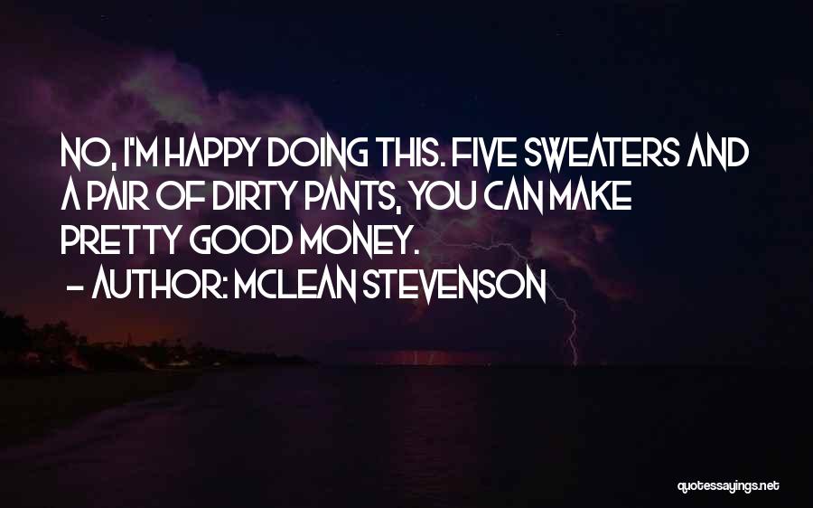 McLean Stevenson Quotes: No, I'm Happy Doing This. Five Sweaters And A Pair Of Dirty Pants, You Can Make Pretty Good Money.