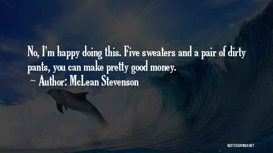McLean Stevenson Quotes: No, I'm Happy Doing This. Five Sweaters And A Pair Of Dirty Pants, You Can Make Pretty Good Money.