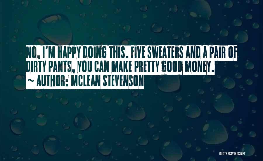 McLean Stevenson Quotes: No, I'm Happy Doing This. Five Sweaters And A Pair Of Dirty Pants, You Can Make Pretty Good Money.