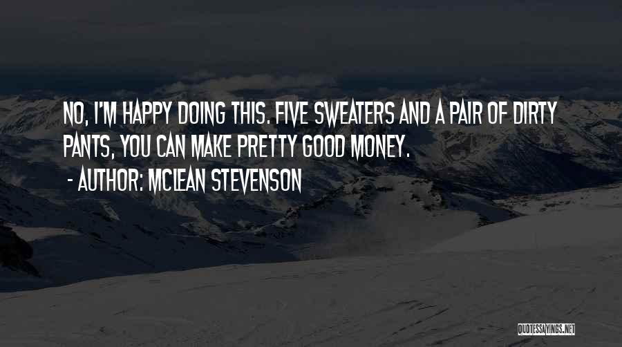 McLean Stevenson Quotes: No, I'm Happy Doing This. Five Sweaters And A Pair Of Dirty Pants, You Can Make Pretty Good Money.