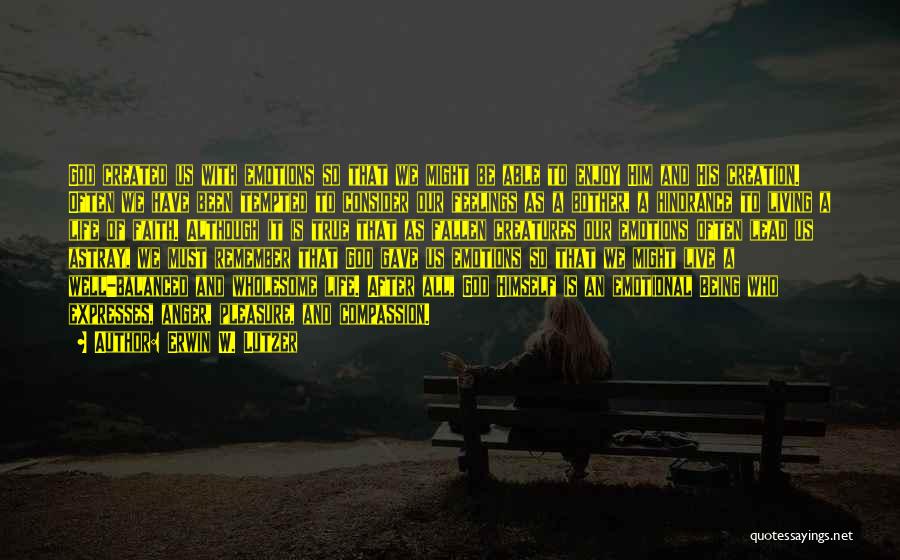 Erwin W. Lutzer Quotes: God Created Us With Emotions So That We Might Be Able To Enjoy Him And His Creation. Often We Have