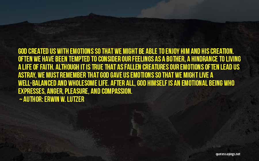 Erwin W. Lutzer Quotes: God Created Us With Emotions So That We Might Be Able To Enjoy Him And His Creation. Often We Have