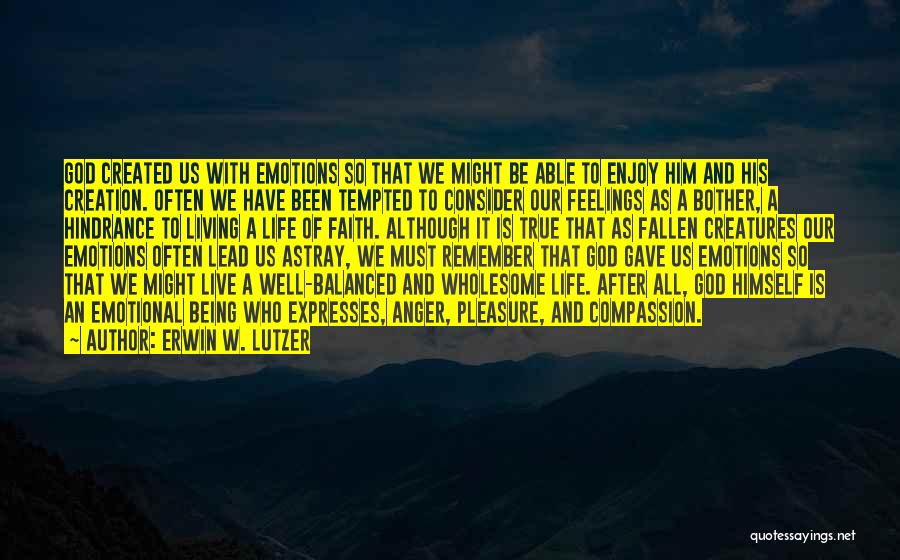 Erwin W. Lutzer Quotes: God Created Us With Emotions So That We Might Be Able To Enjoy Him And His Creation. Often We Have