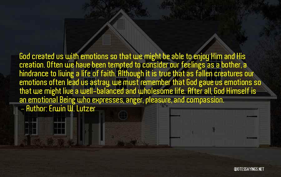 Erwin W. Lutzer Quotes: God Created Us With Emotions So That We Might Be Able To Enjoy Him And His Creation. Often We Have