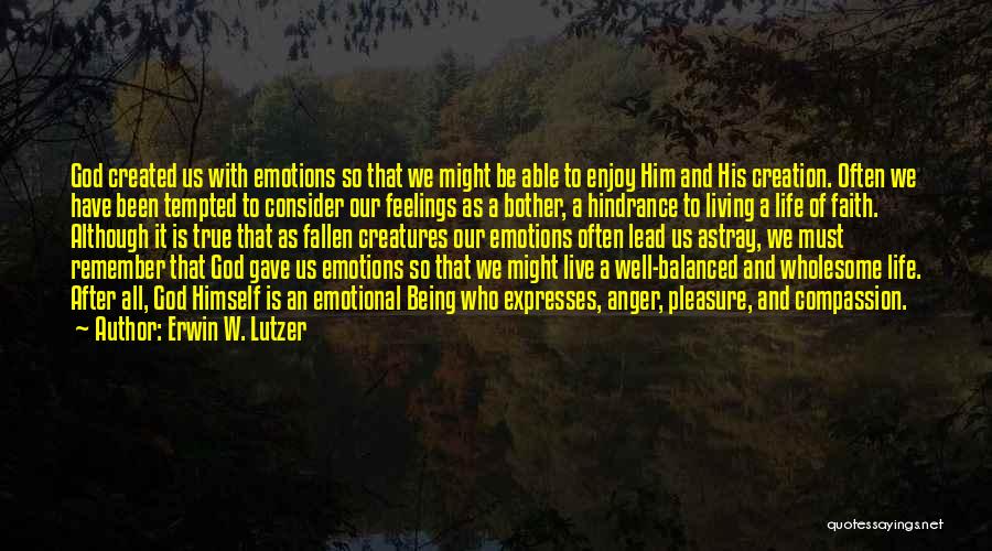 Erwin W. Lutzer Quotes: God Created Us With Emotions So That We Might Be Able To Enjoy Him And His Creation. Often We Have