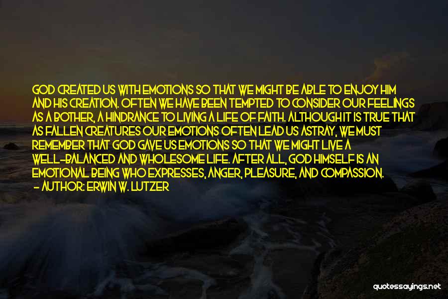 Erwin W. Lutzer Quotes: God Created Us With Emotions So That We Might Be Able To Enjoy Him And His Creation. Often We Have