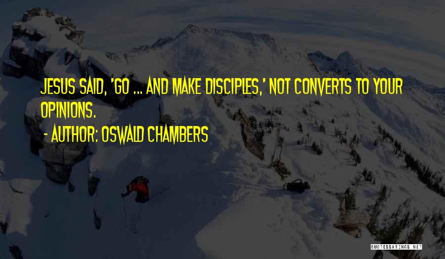 Oswald Chambers Quotes: Jesus Said, 'go ... And Make Disciples,' Not Converts To Your Opinions.