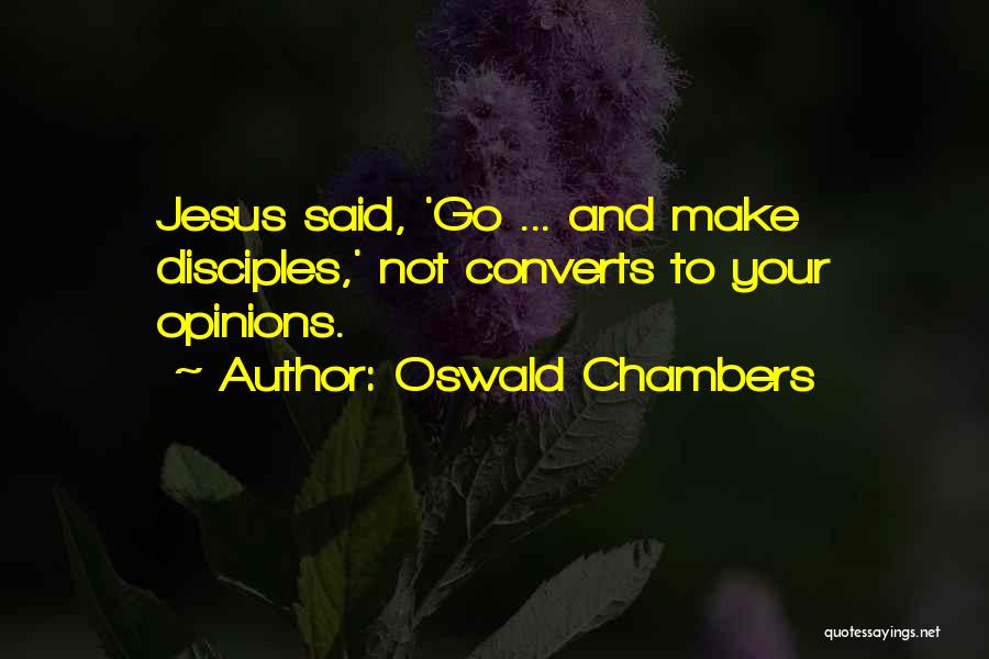 Oswald Chambers Quotes: Jesus Said, 'go ... And Make Disciples,' Not Converts To Your Opinions.