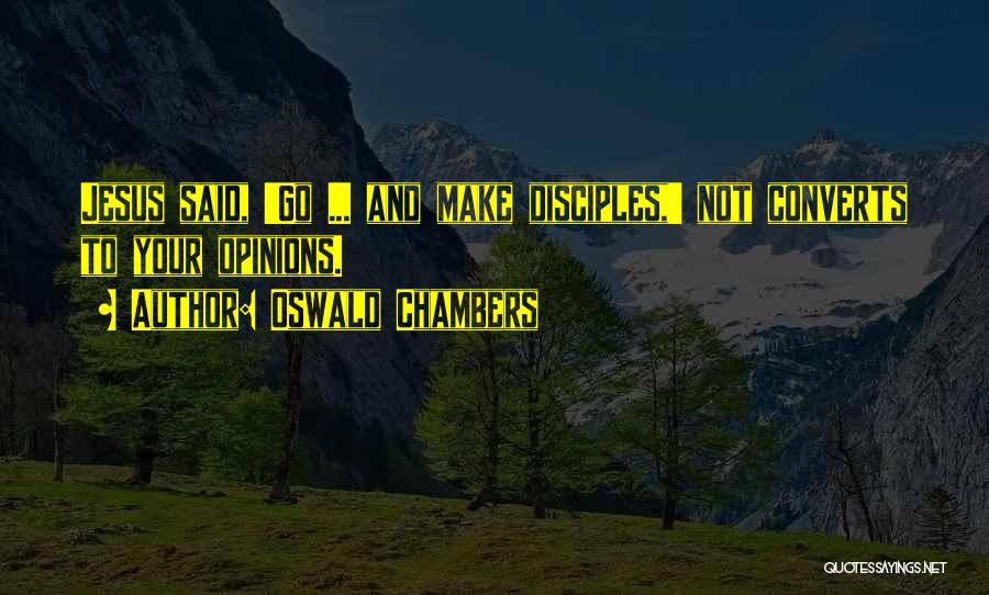 Oswald Chambers Quotes: Jesus Said, 'go ... And Make Disciples,' Not Converts To Your Opinions.