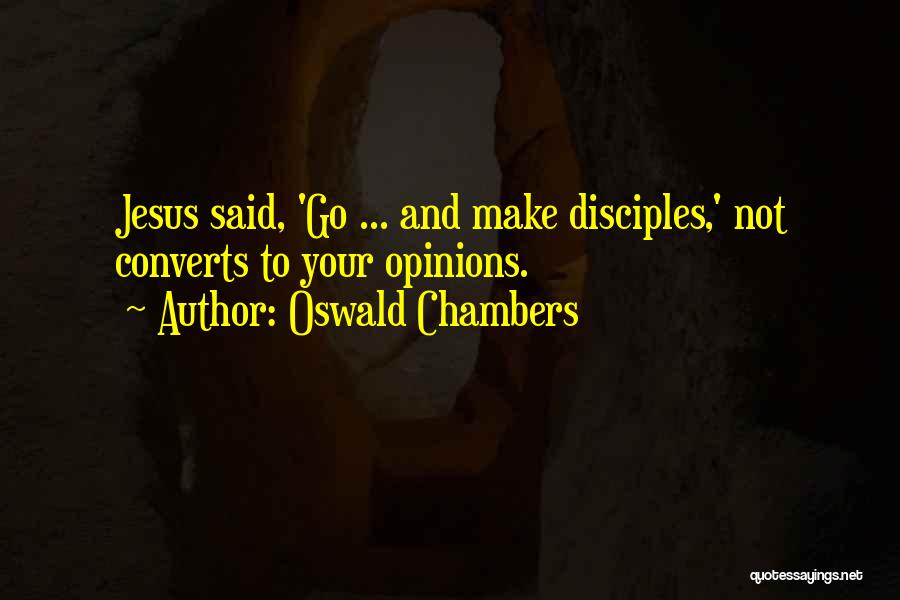 Oswald Chambers Quotes: Jesus Said, 'go ... And Make Disciples,' Not Converts To Your Opinions.