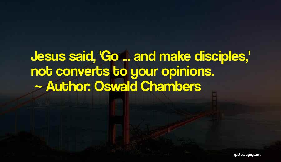 Oswald Chambers Quotes: Jesus Said, 'go ... And Make Disciples,' Not Converts To Your Opinions.