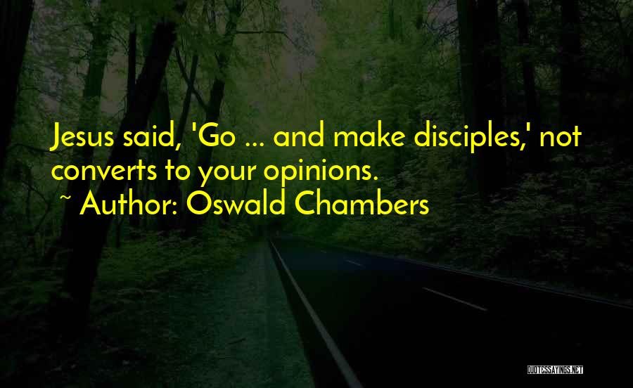 Oswald Chambers Quotes: Jesus Said, 'go ... And Make Disciples,' Not Converts To Your Opinions.