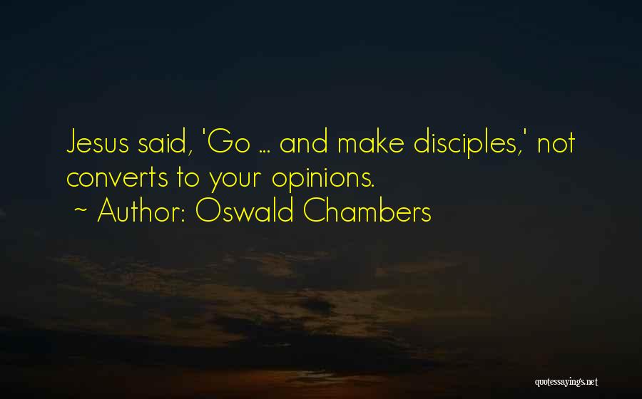 Oswald Chambers Quotes: Jesus Said, 'go ... And Make Disciples,' Not Converts To Your Opinions.