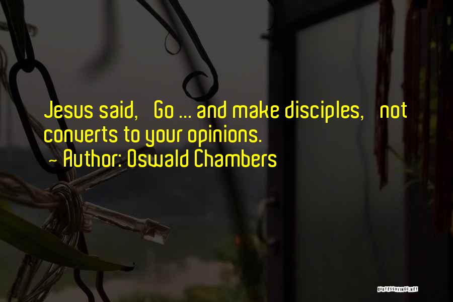 Oswald Chambers Quotes: Jesus Said, 'go ... And Make Disciples,' Not Converts To Your Opinions.