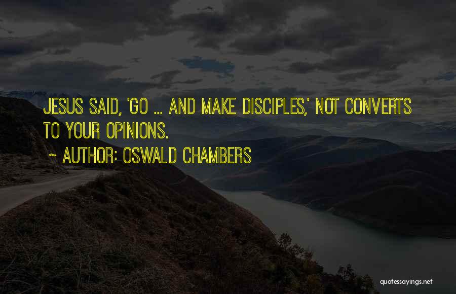 Oswald Chambers Quotes: Jesus Said, 'go ... And Make Disciples,' Not Converts To Your Opinions.