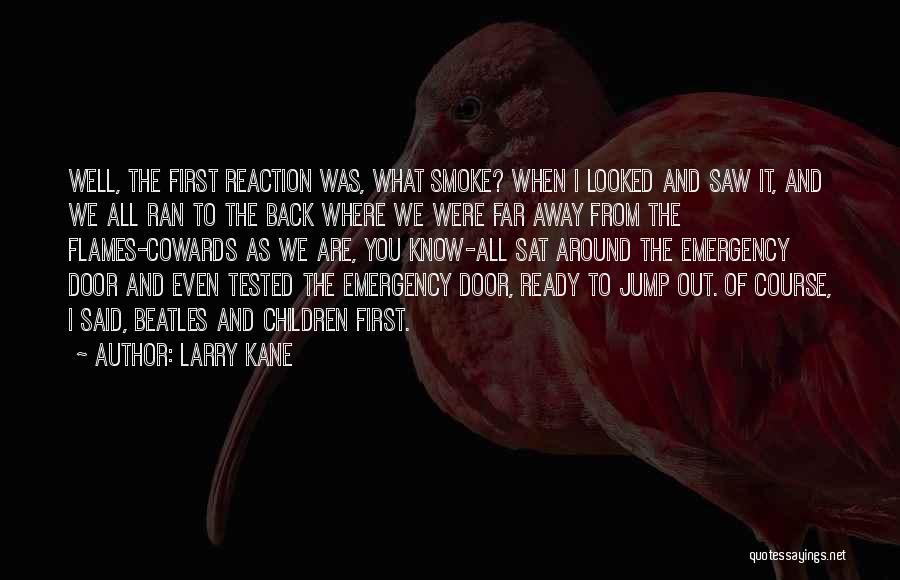 Larry Kane Quotes: Well, The First Reaction Was, What Smoke? When I Looked And Saw It, And We All Ran To The Back