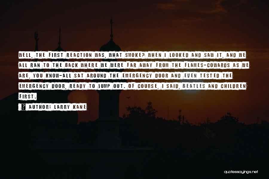 Larry Kane Quotes: Well, The First Reaction Was, What Smoke? When I Looked And Saw It, And We All Ran To The Back