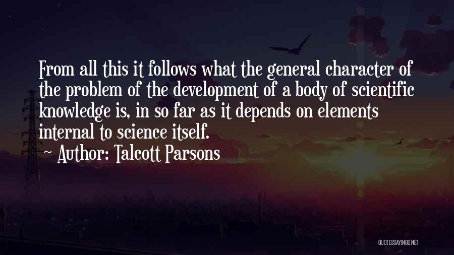 Talcott Parsons Quotes: From All This It Follows What The General Character Of The Problem Of The Development Of A Body Of Scientific