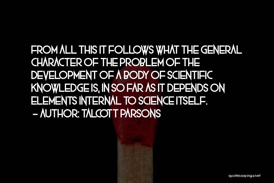 Talcott Parsons Quotes: From All This It Follows What The General Character Of The Problem Of The Development Of A Body Of Scientific