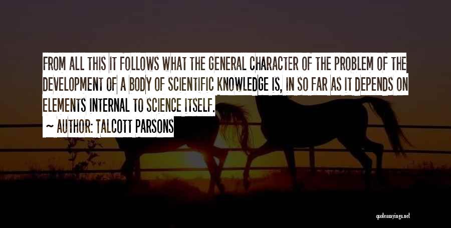 Talcott Parsons Quotes: From All This It Follows What The General Character Of The Problem Of The Development Of A Body Of Scientific