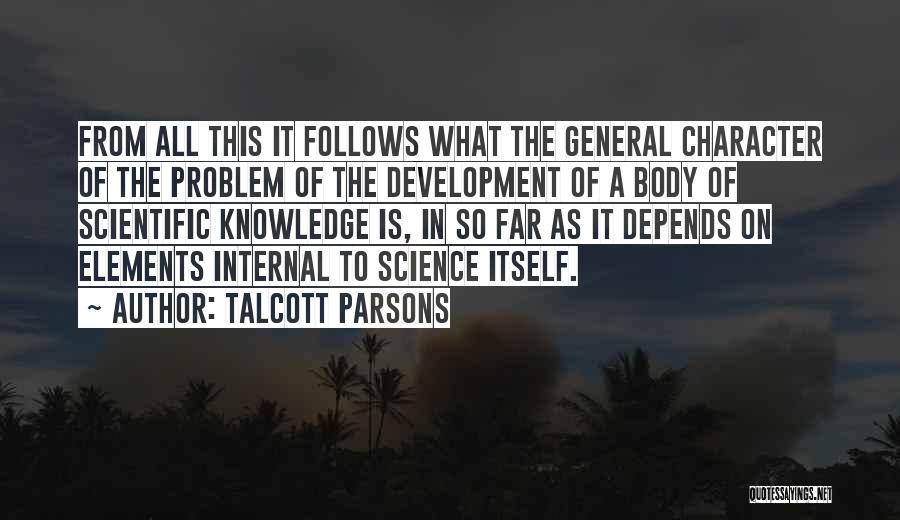 Talcott Parsons Quotes: From All This It Follows What The General Character Of The Problem Of The Development Of A Body Of Scientific