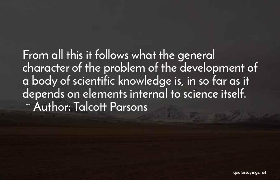 Talcott Parsons Quotes: From All This It Follows What The General Character Of The Problem Of The Development Of A Body Of Scientific