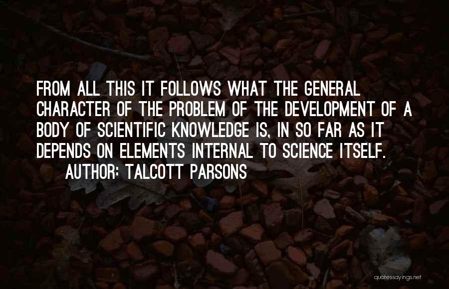 Talcott Parsons Quotes: From All This It Follows What The General Character Of The Problem Of The Development Of A Body Of Scientific