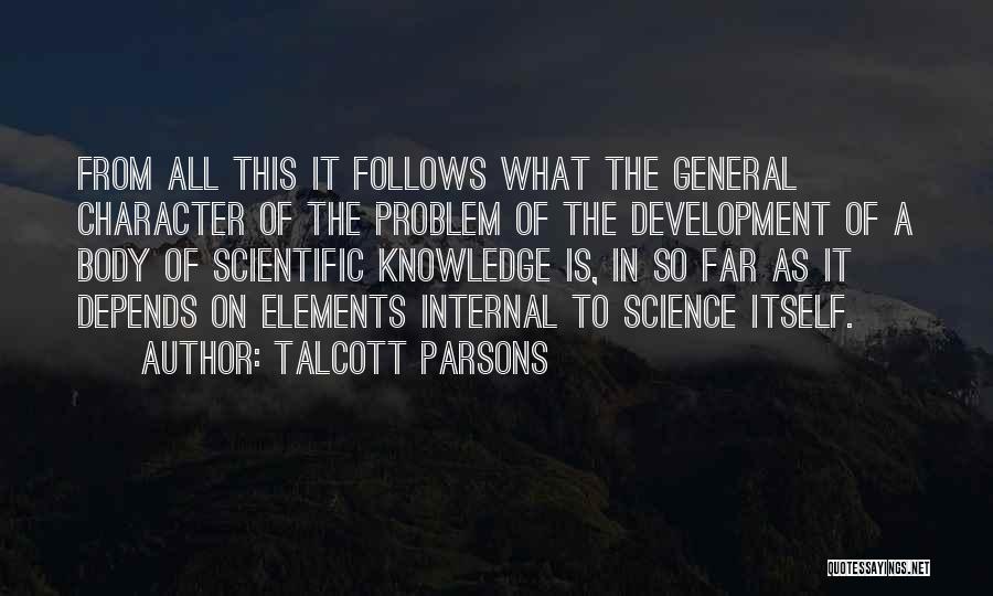 Talcott Parsons Quotes: From All This It Follows What The General Character Of The Problem Of The Development Of A Body Of Scientific