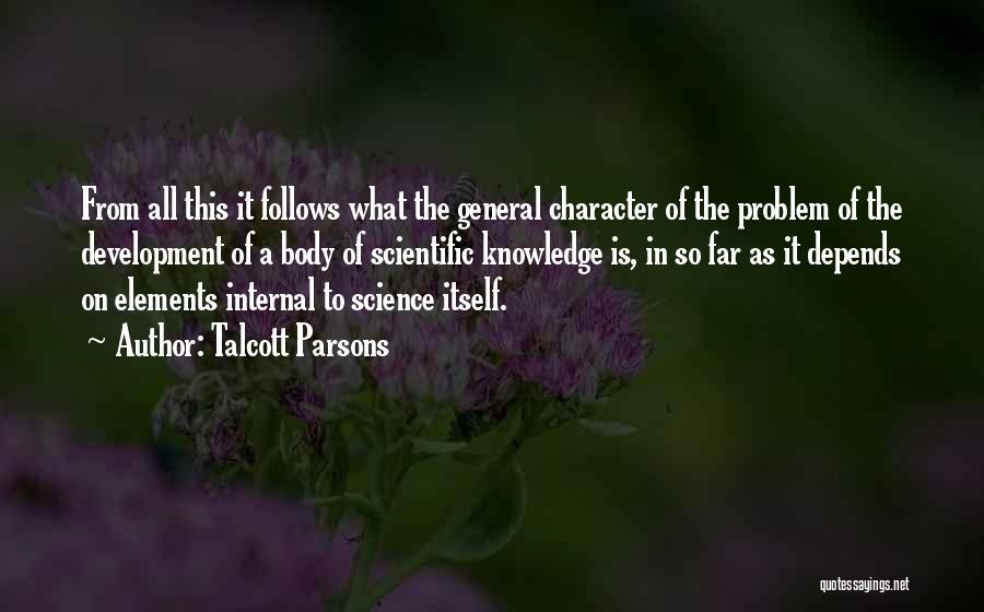 Talcott Parsons Quotes: From All This It Follows What The General Character Of The Problem Of The Development Of A Body Of Scientific