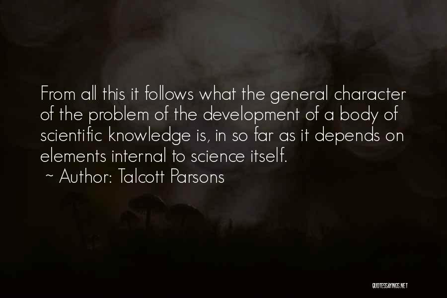 Talcott Parsons Quotes: From All This It Follows What The General Character Of The Problem Of The Development Of A Body Of Scientific
