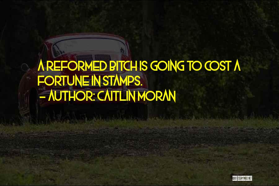 Caitlin Moran Quotes: A Reformed Bitch Is Going To Cost A Fortune In Stamps.