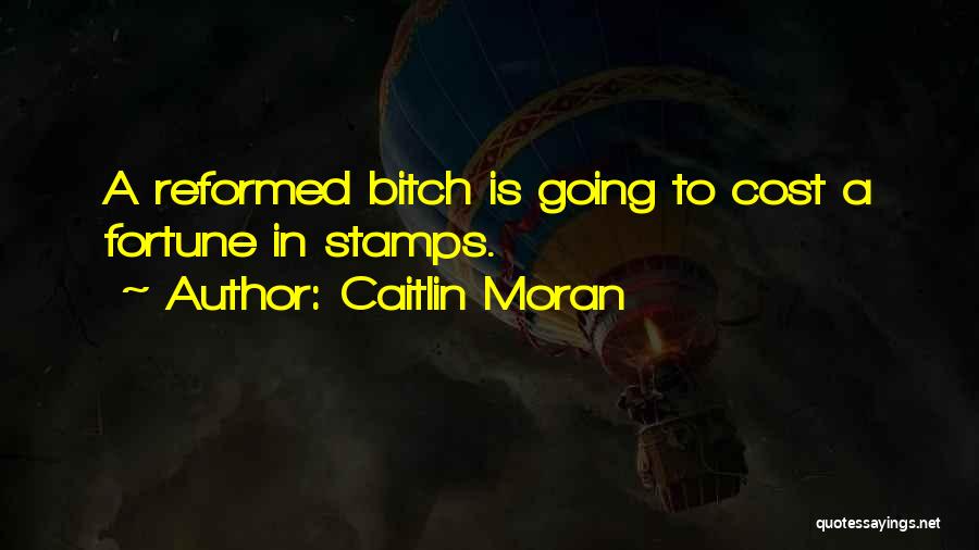Caitlin Moran Quotes: A Reformed Bitch Is Going To Cost A Fortune In Stamps.