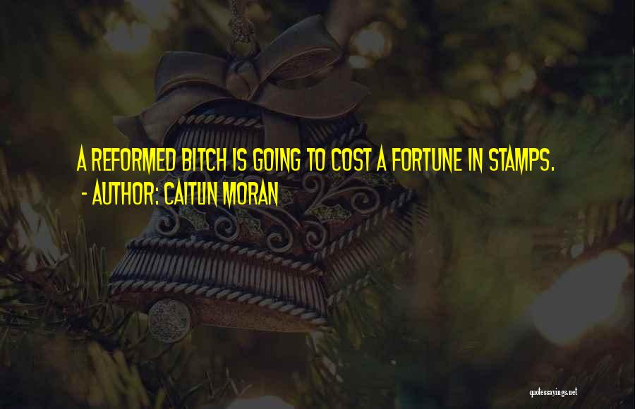 Caitlin Moran Quotes: A Reformed Bitch Is Going To Cost A Fortune In Stamps.