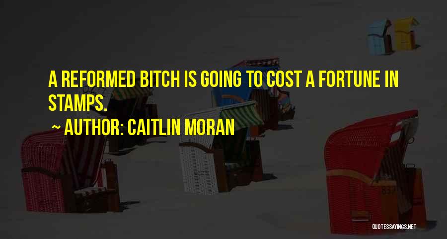 Caitlin Moran Quotes: A Reformed Bitch Is Going To Cost A Fortune In Stamps.