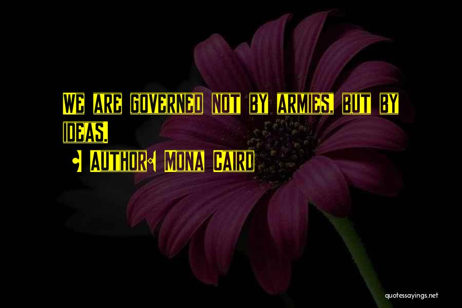 Mona Caird Quotes: We Are Governed Not By Armies, But By Ideas.