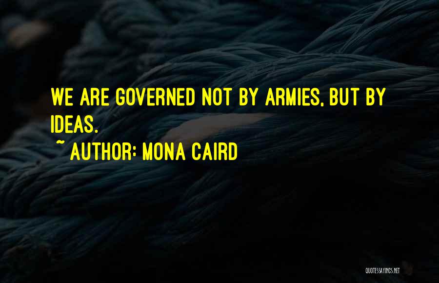 Mona Caird Quotes: We Are Governed Not By Armies, But By Ideas.