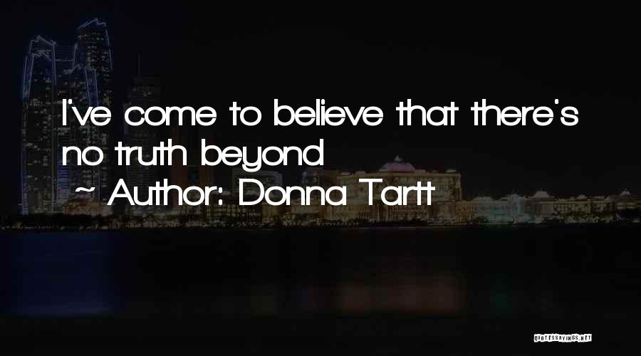 Donna Tartt Quotes: I've Come To Believe That There's No Truth Beyond