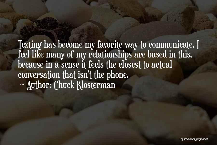 Chuck Klosterman Quotes: Texting Has Become My Favorite Way To Communicate. I Feel Like Many Of My Relationships Are Based In This, Because