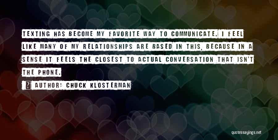 Chuck Klosterman Quotes: Texting Has Become My Favorite Way To Communicate. I Feel Like Many Of My Relationships Are Based In This, Because