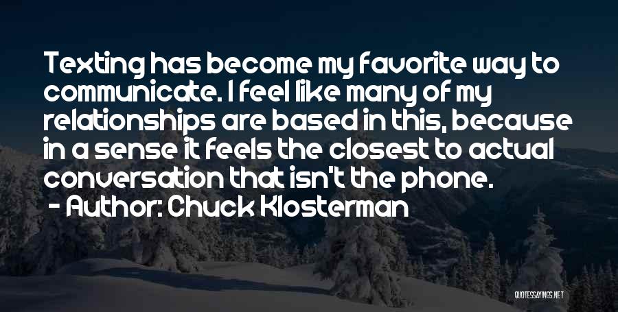 Chuck Klosterman Quotes: Texting Has Become My Favorite Way To Communicate. I Feel Like Many Of My Relationships Are Based In This, Because