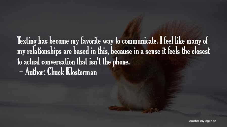 Chuck Klosterman Quotes: Texting Has Become My Favorite Way To Communicate. I Feel Like Many Of My Relationships Are Based In This, Because