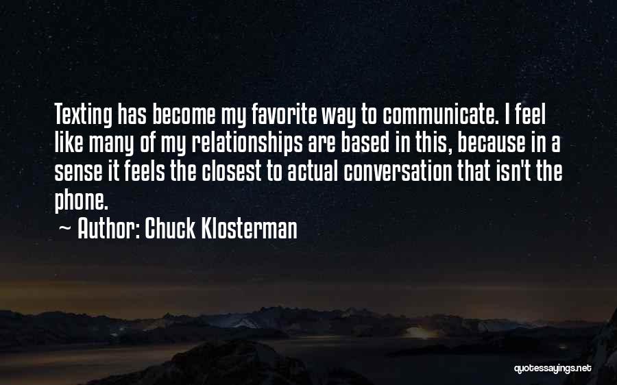 Chuck Klosterman Quotes: Texting Has Become My Favorite Way To Communicate. I Feel Like Many Of My Relationships Are Based In This, Because