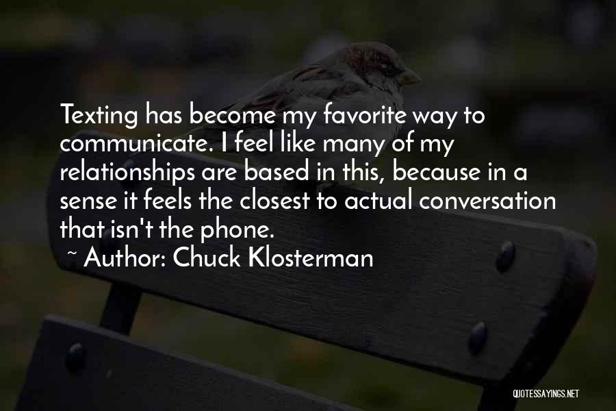 Chuck Klosterman Quotes: Texting Has Become My Favorite Way To Communicate. I Feel Like Many Of My Relationships Are Based In This, Because